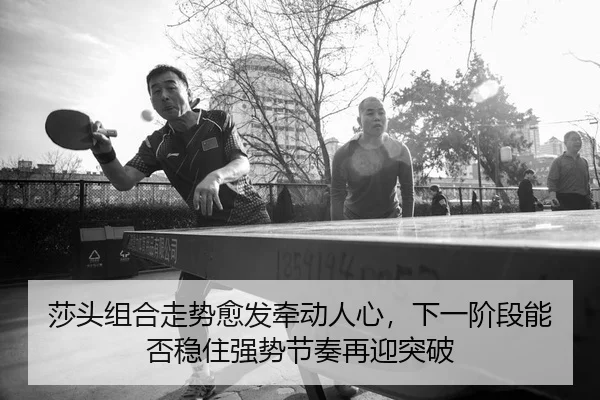 莎头组合走势愈发牵动人心，下一阶段能否稳住强势节奏再迎突破